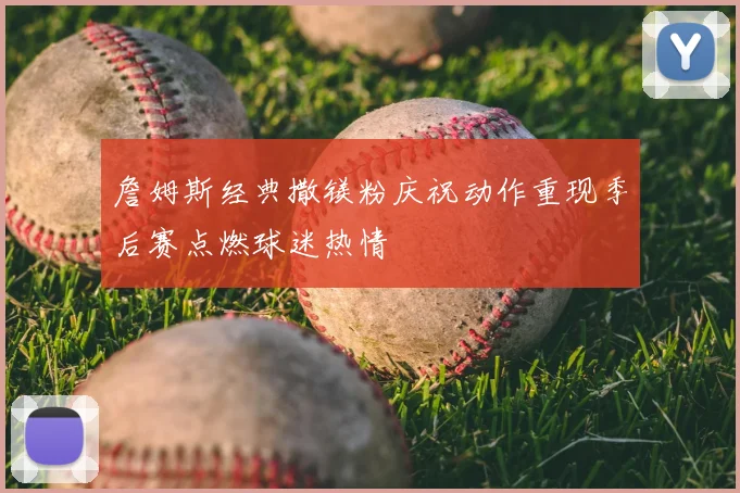 詹姆斯经典撒镁粉庆祝动作重现季后赛点燃球迷热情