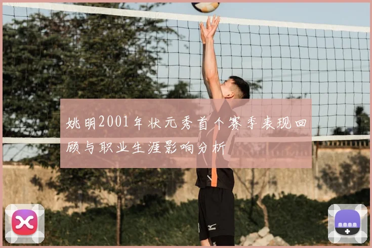 姚明2001年状元秀首个赛季表现回顾与职业生涯影响分析
