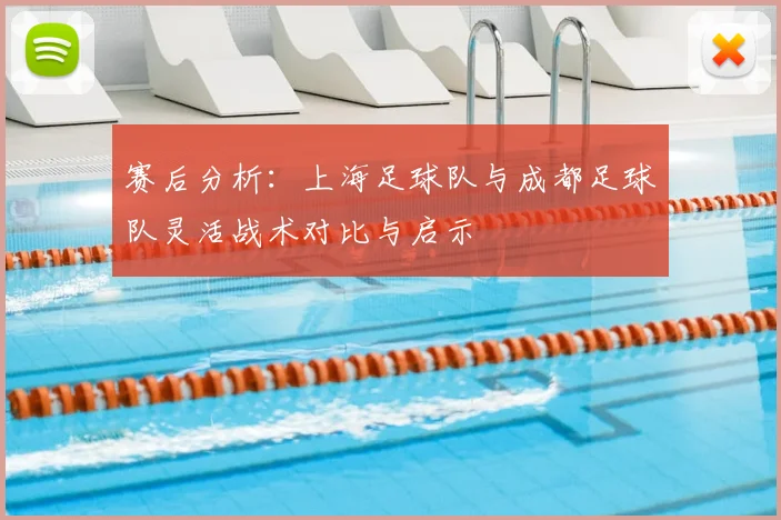 赛后分析：上海足球队与成都足球队灵活战术对比与启示