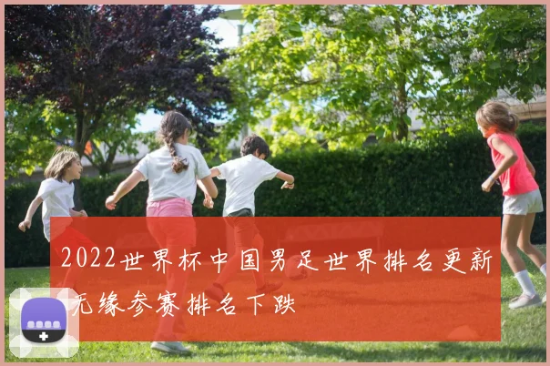 2022世界杯中国男足世界排名更新 无缘参赛排名下跌