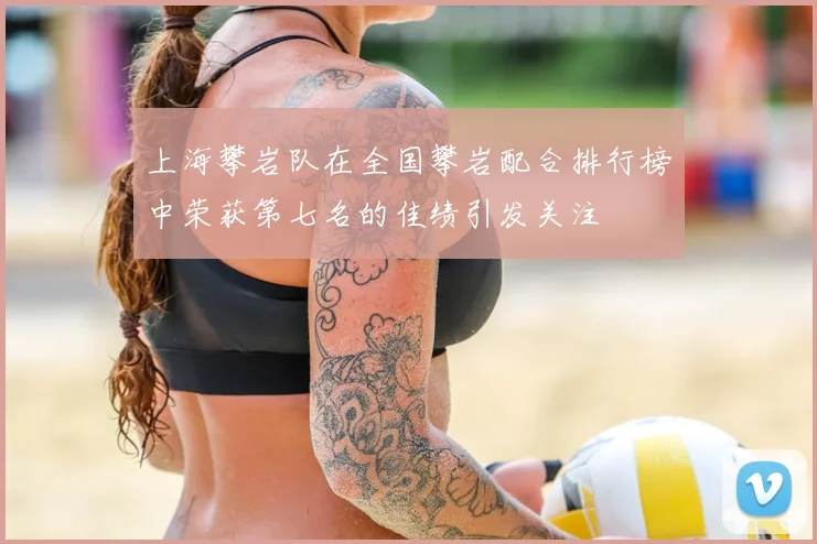 上海攀岩队在全国攀岩配合排行榜中荣获第七名的佳绩引发关注