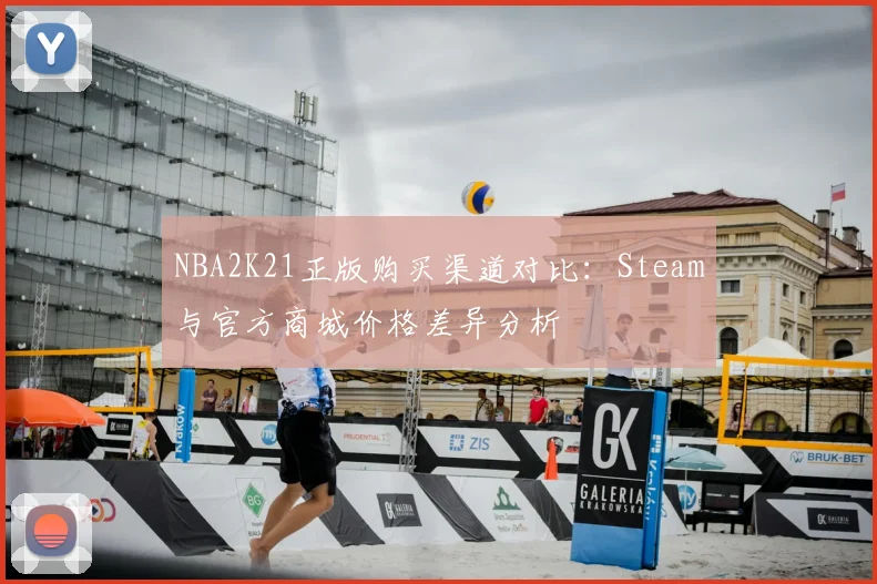 NBA2K21正版购买渠道对比：Steam与官方商城价格差异分析