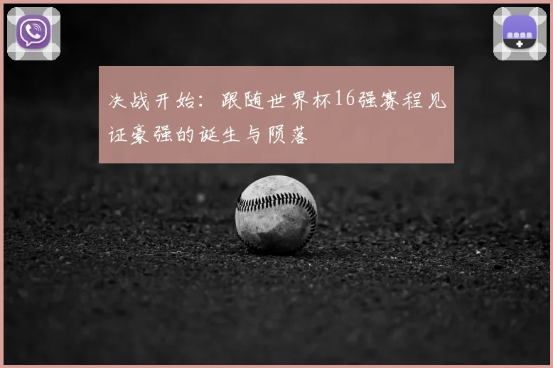 决战开始：跟随世界杯16强赛程见证豪强的诞生与陨落