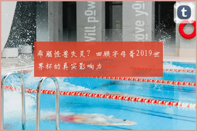 希腊怪兽失灵？回顾字母哥2019世界杯的真实影响力