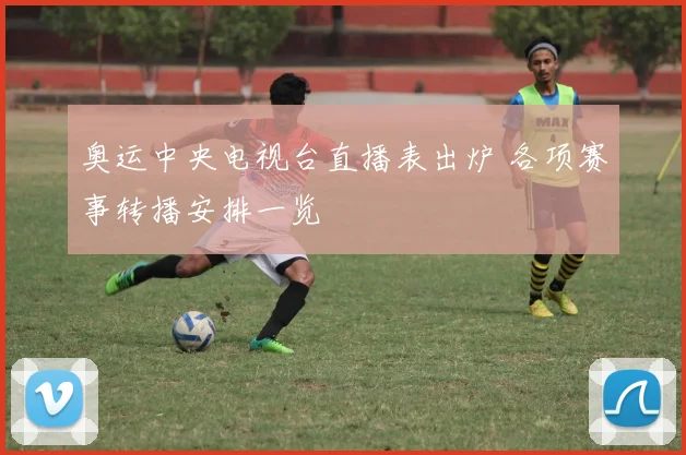 奥运中央电视台直播表出炉 各项赛事转播安排一览