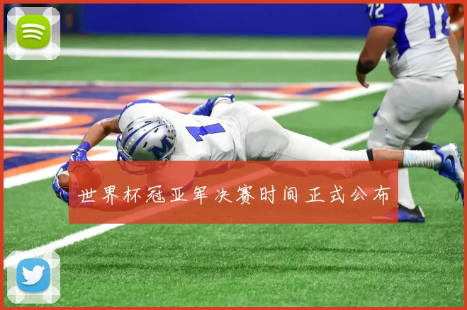 世界杯冠亚军决赛时间正式公布