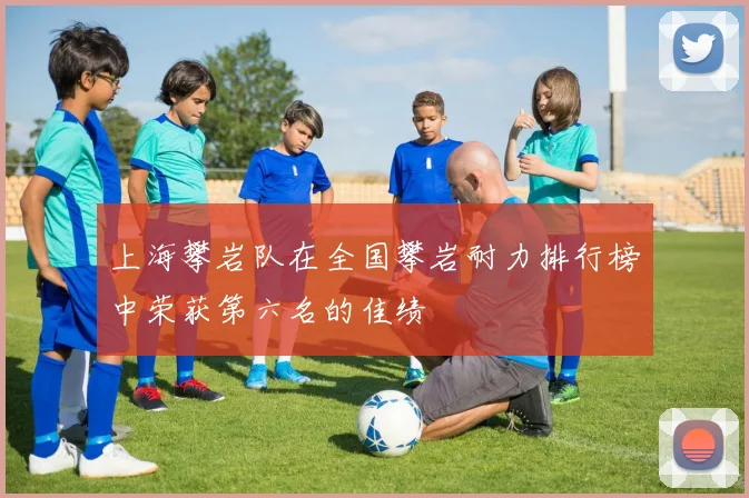 上海攀岩队在全国攀岩耐力排行榜中荣获第六名的佳绩