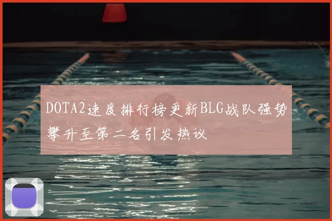 DOTA2速度排行榜更新BLG战队强势攀升至第二名引发热议