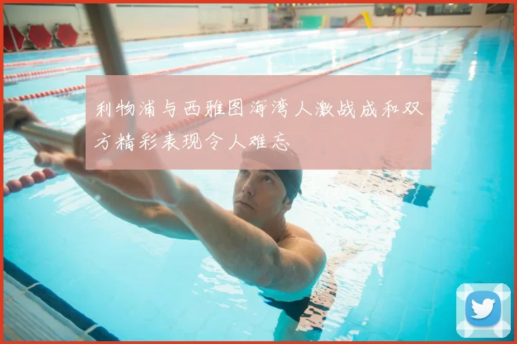 利物浦与西雅图海湾人激战成和双方精彩表现令人难忘