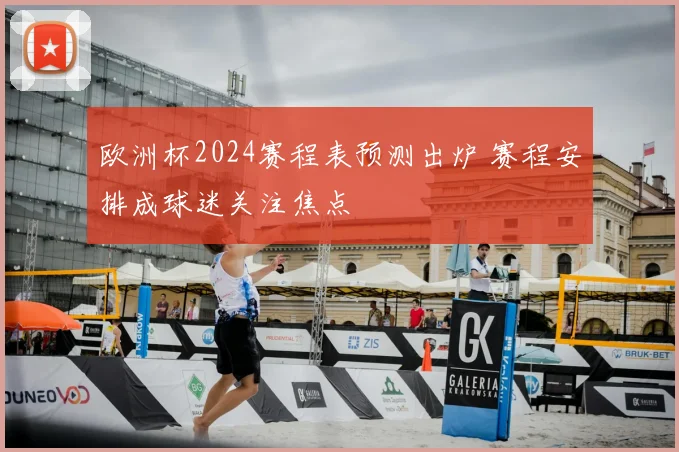 欧洲杯2024赛程表预测出炉 赛程安排成球迷关注焦点
