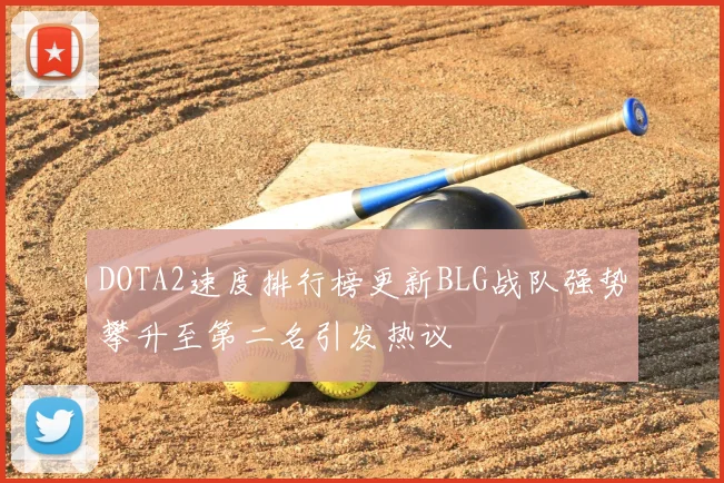 DOTA2速度排行榜更新BLG战队强势攀升至第二名引发热议