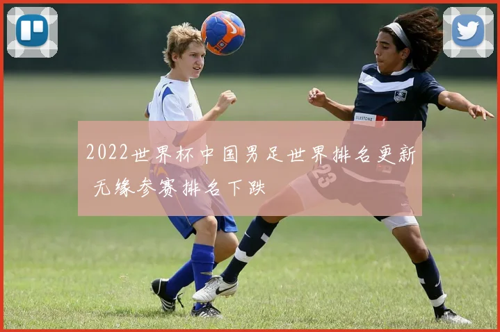 2022世界杯中国男足世界排名更新 无缘参赛排名下跌