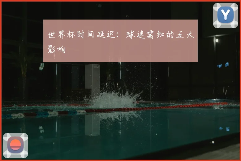 世界杯时间延迟：球迷需知的五大影响