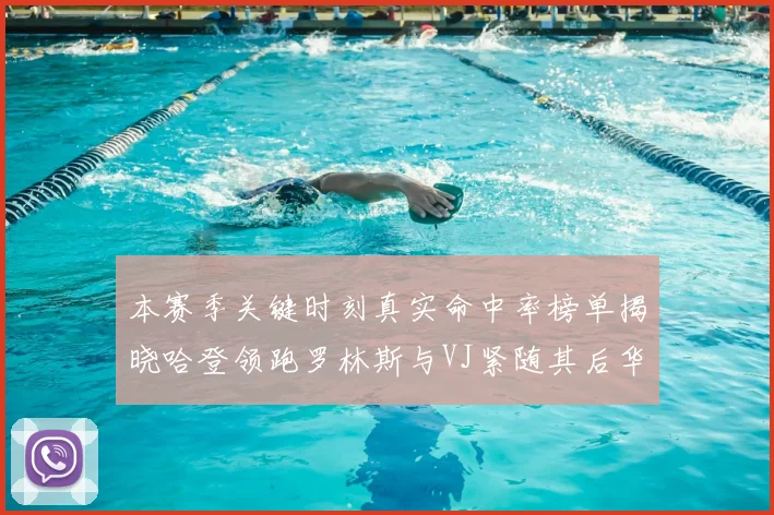 本赛季关键时刻真实命中率榜单揭晓哈登领跑罗林斯与VJ紧随其后华子位列第四