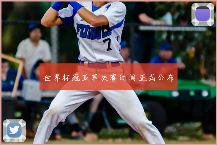 世界杯冠亚军决赛时间正式公布
