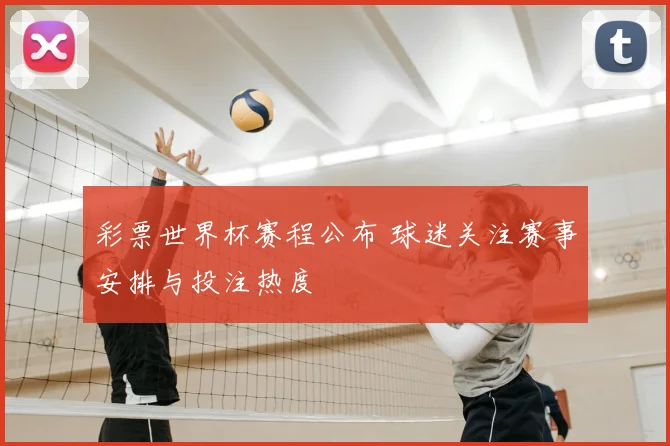 彩票世界杯赛程公布 球迷关注赛事安排与投注热度