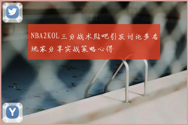 NBA2KOL三分战术贴吧引发讨论多名玩家分享实战策略心得