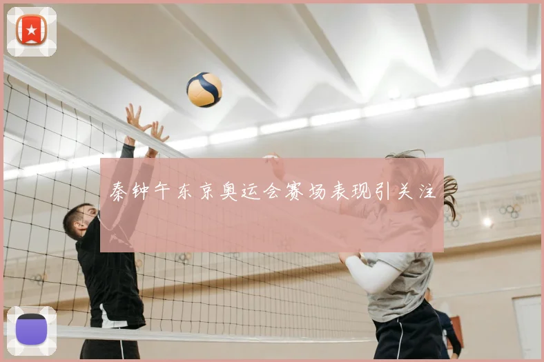秦钟午东京奥运会赛场表现引关注
